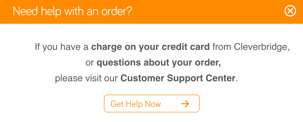 "If you have a charge on your credit card from Cleverbridge or questions about your order, please visit our Customer Support Center." Button below that says "Get help now".